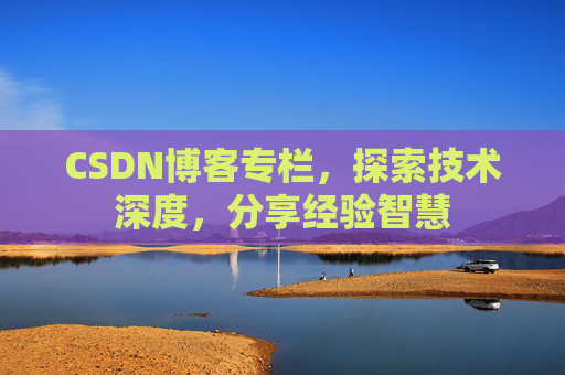 CSDN博客专栏,探索技术深度,分享经验智慧 CSDN博客专栏,探索技术深度,分享经验智慧
